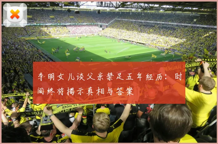 李明女儿谈父亲禁足五年经历：时间终将揭示真相与答案