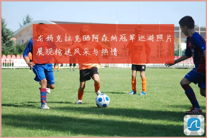 龙妈克拉克晒阿森纳冠军巡游照片展现枪迷风采与热情