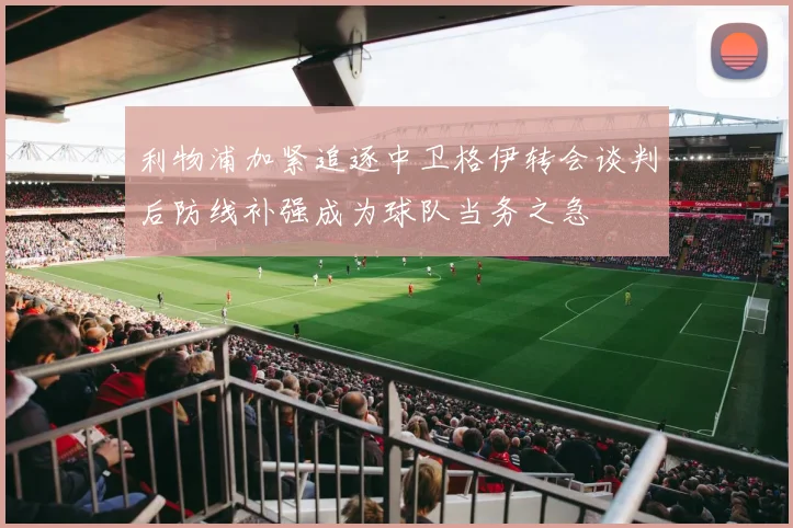 利物浦加紧追逐中卫格伊转会谈判后防线补强成为球队当务之急