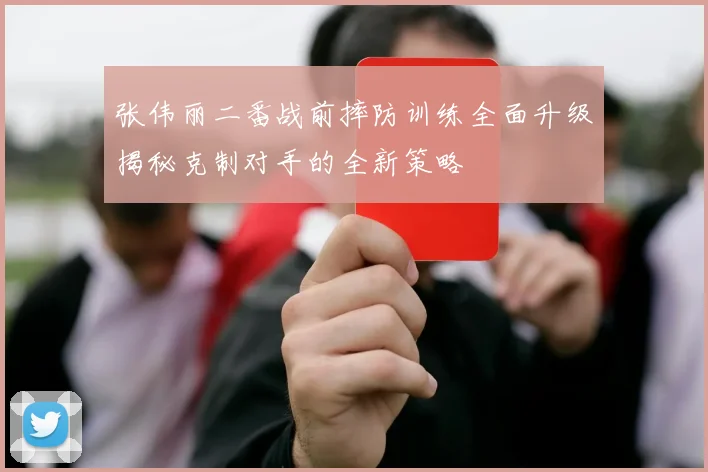 张伟丽二番战前摔防训练全面升级揭秘克制对手的全新策略